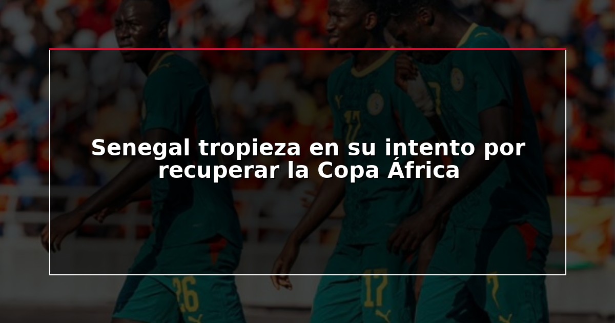 Senegal tropieza en su intento por recuperar la Copa África