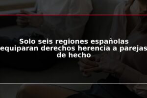 Solo seis regiones españolas equiparan derechos herencia a parejas de hecho
