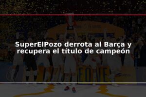SuperElPozo derrota al Barça y recupera el título de campeón