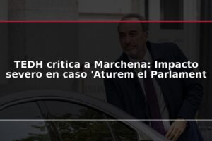 TEDH critica a Marchena: Impacto severo en caso 'Aturem el Parlament