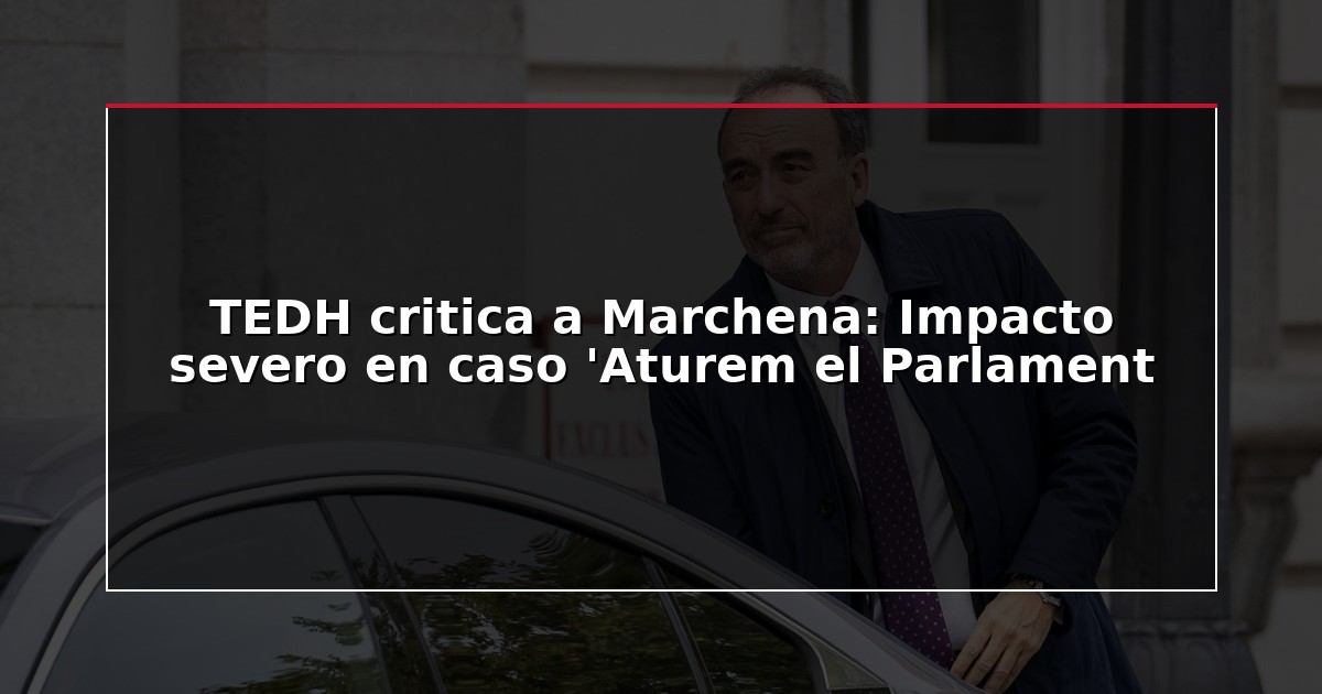 TEDH critica a Marchena: Impacto severo en caso ‘Aturem el Parlament