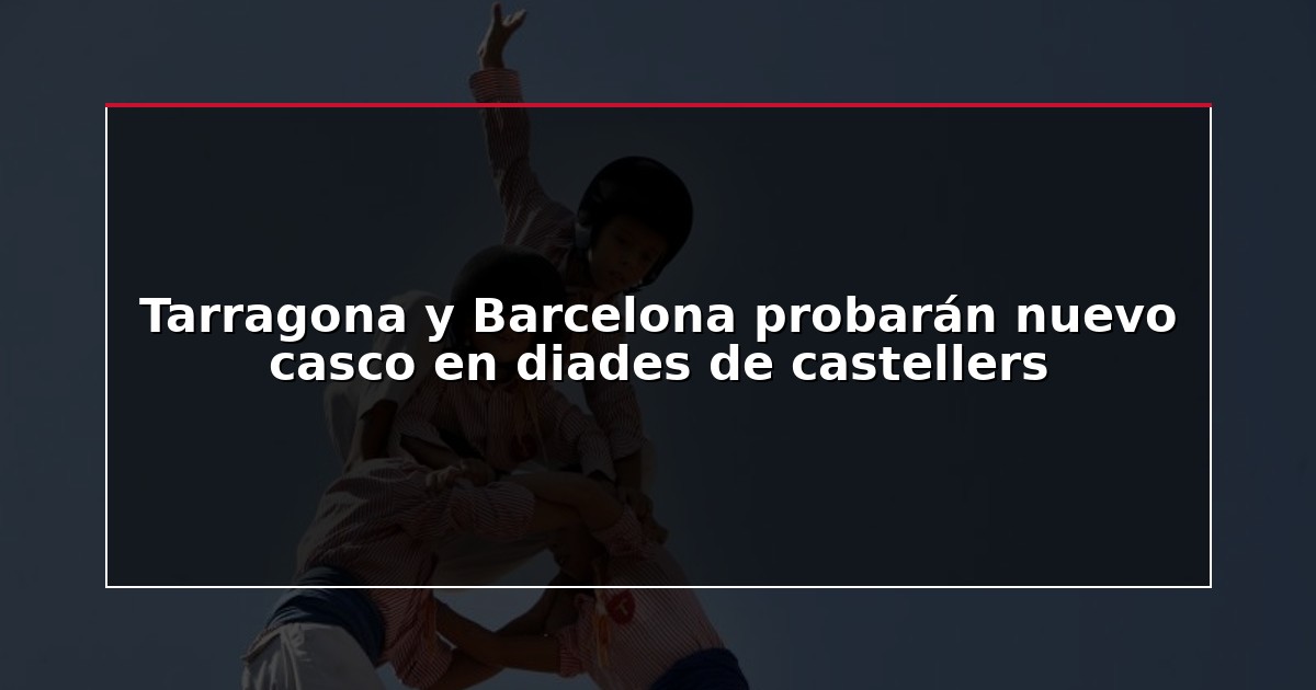 Tarragona y Barcelona probarán nuevo casco en diades de castellers
