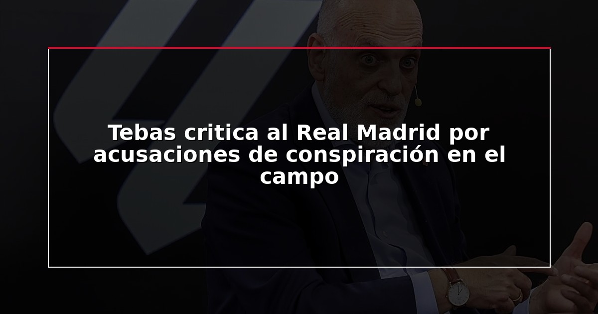 Tebas critica al Real Madrid por acusaciones de conspiración en el campo