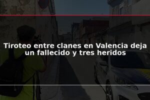 Tiroteo entre clanes en Valencia deja un fallecido y tres heridos