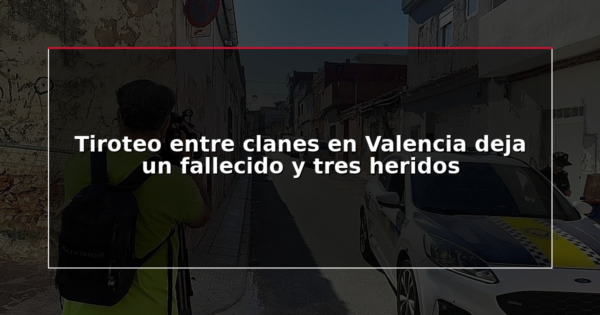 Tiroteo entre clanes en Valencia deja un fallecido y tres heridos