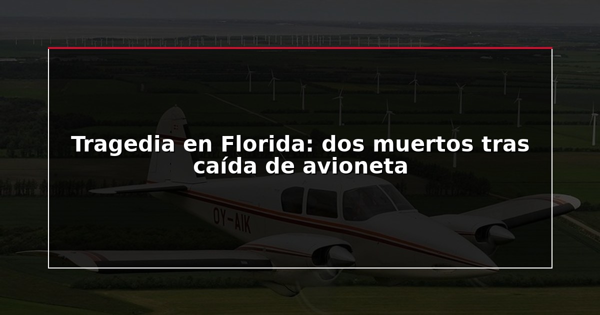 Tragedia en Florida: dos muertos tras caída de avioneta