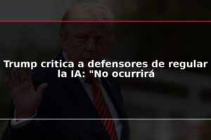 Trump critica a defensores de regular la IA: "No ocurrirá
