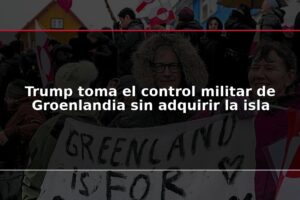 Trump toma el control militar de Groenlandia sin adquirir la isla
