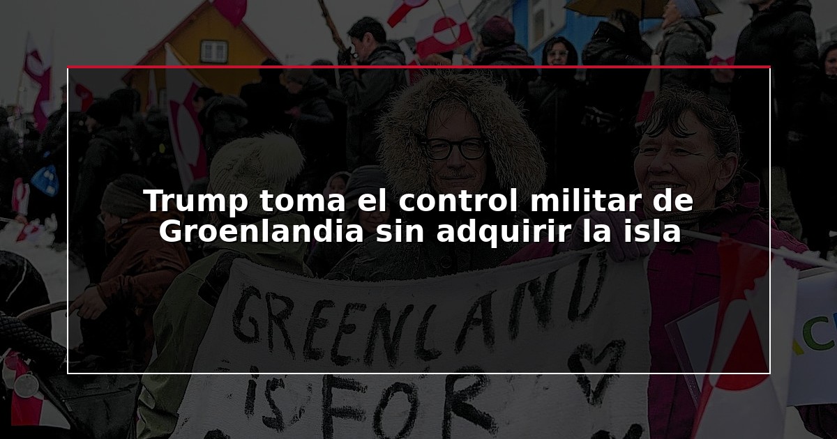Trump toma el control militar de Groenlandia sin adquirir la isla