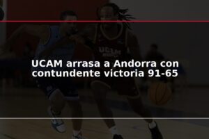 UCAM arrasa a Andorra con contundente victoria 91-65