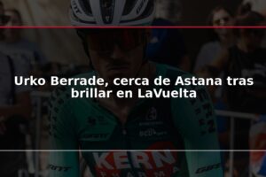 Urko Berrade, cerca de Astana tras brillar en LaVuelta