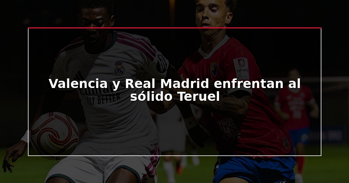 Valencia y Real Madrid enfrentan al sólido Teruel