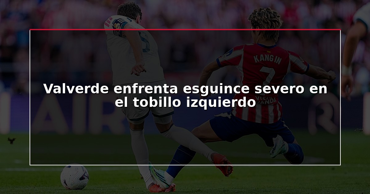 Valverde enfrenta esguince severo en el tobillo izquierdo