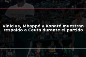 Vinicius, Mbappé y Konaté muestran respaldo a Ceuta durante el partido