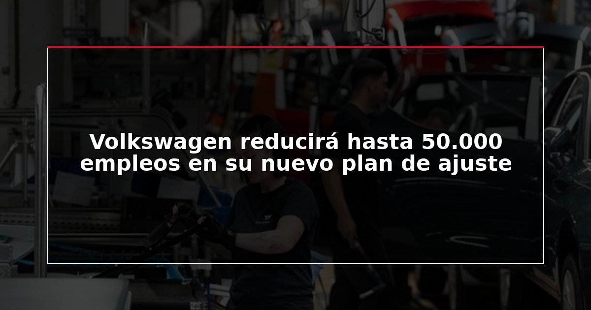 Volkswagen reducirá hasta 50.000 empleos en su nuevo plan de ajuste