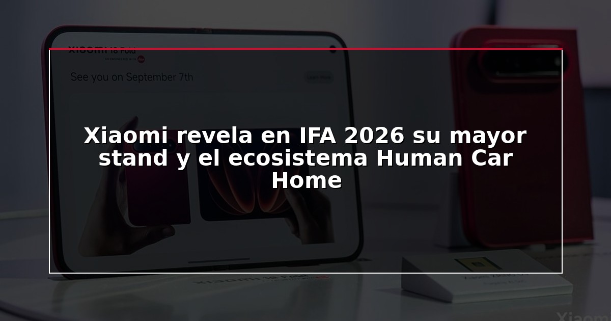 Xiaomi revela en IFA 2026 su mayor stand y el ecosistema Human Car Home