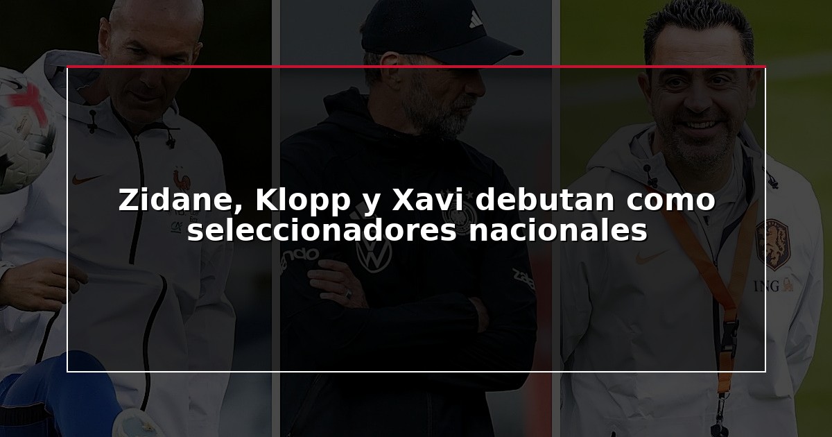 Zidane, Klopp y Xavi debutan como seleccionadores nacionales