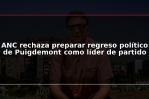 ANC rechaza preparar regreso político de Puigdemont como líder de partido