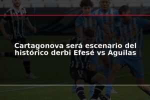 Cartagonova será escenario del histórico derbi Efesé vs Águilas