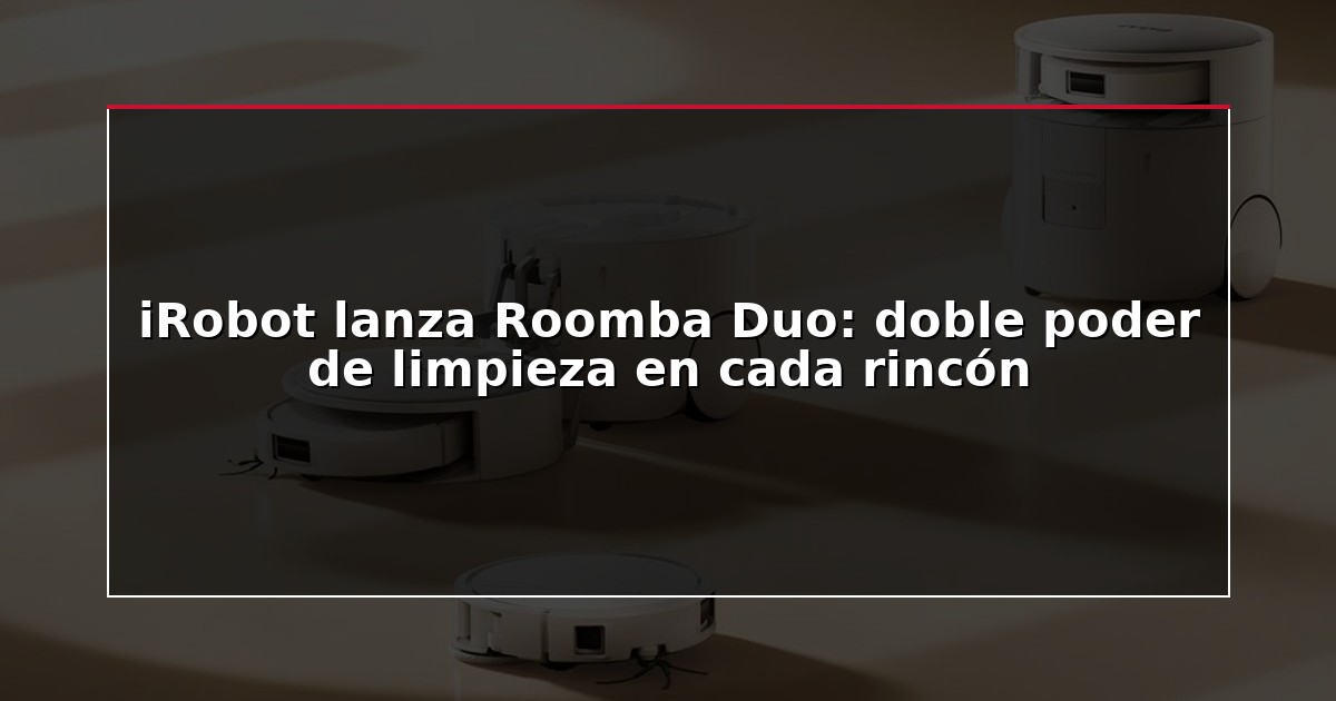 iRobot lanza Roomba Duo: doble poder de limpieza en cada rincón