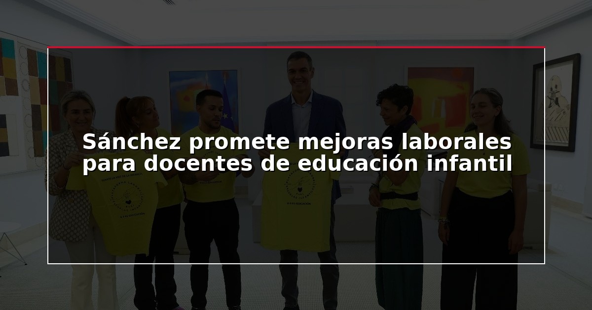 Sánchez promete mejoras laborales para docentes de educación infantil