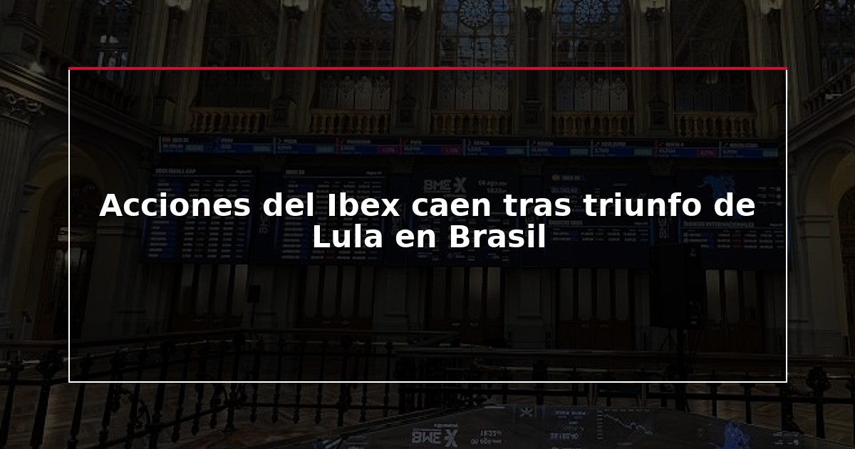 Acciones del Ibex caen tras triunfo de Lula en Brasil