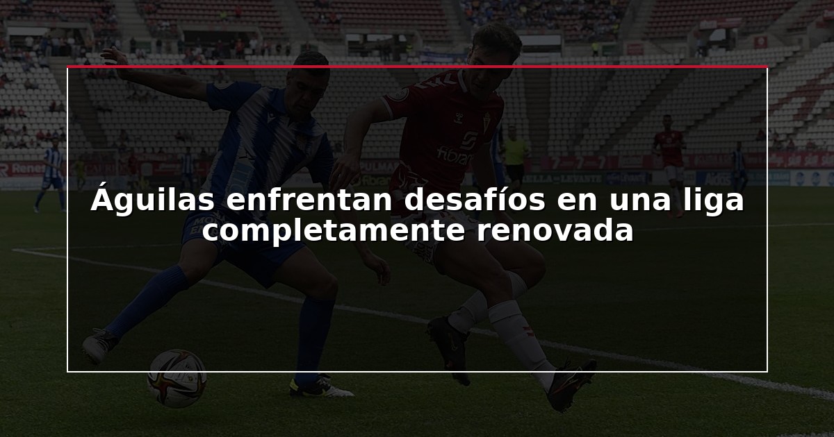 Águilas enfrentan desafíos en una liga completamente renovada