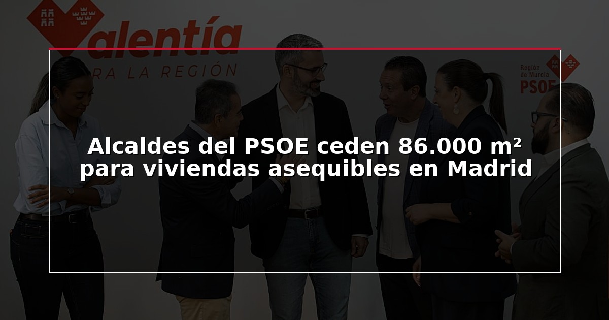 Alcaldes del PSOE ceden 86.000 m² para viviendas asequibles en Madrid