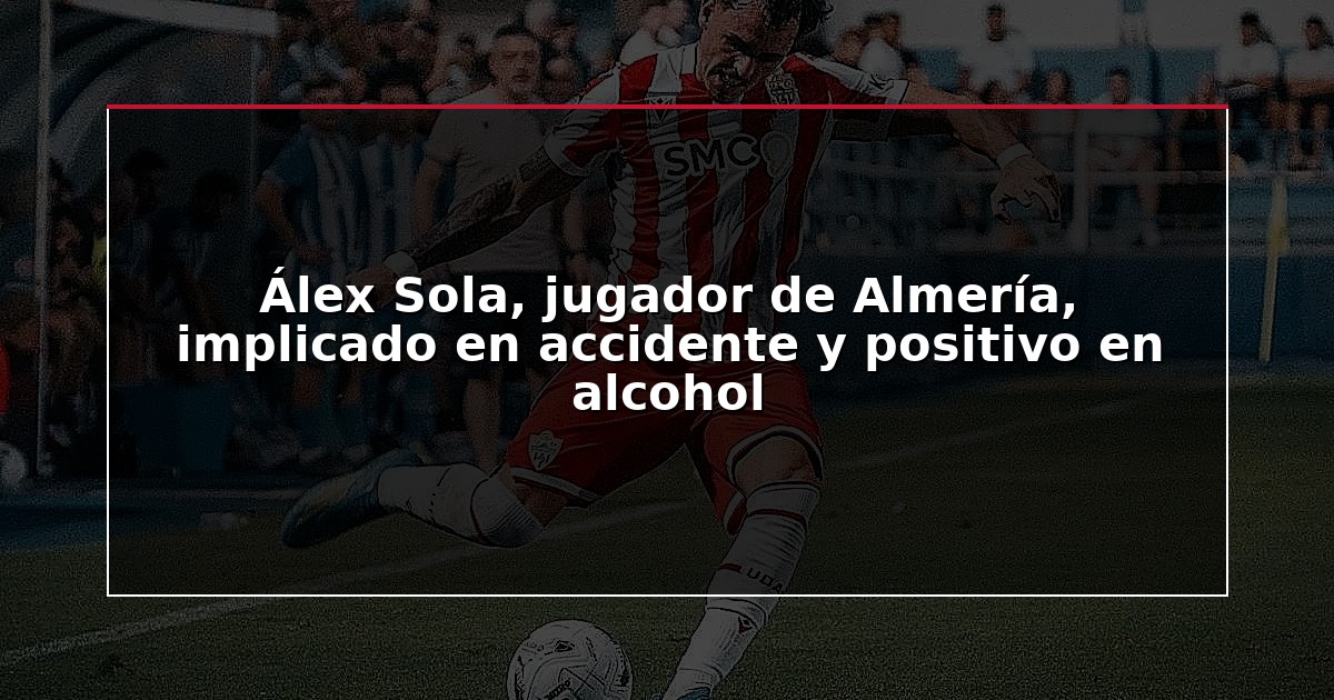 Álex Sola, jugador de Almería, implicado en accidente y positivo en alcohol