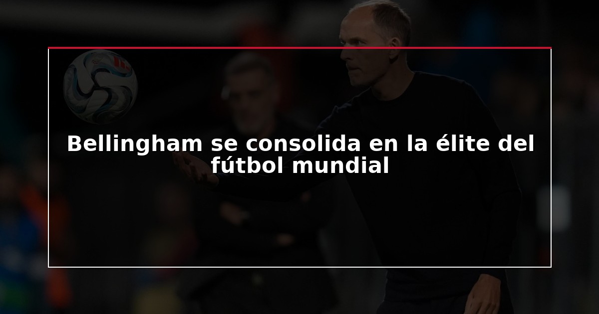 Bellingham se consolida en la élite del fútbol mundial