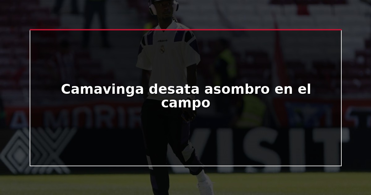 Camavinga desata asombro en el campo