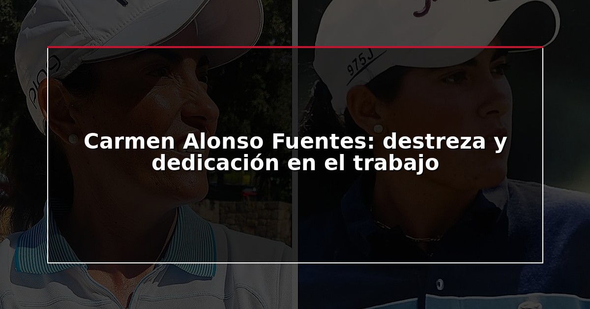 Carmen Alonso Fuentes: destreza y dedicación en el trabajo