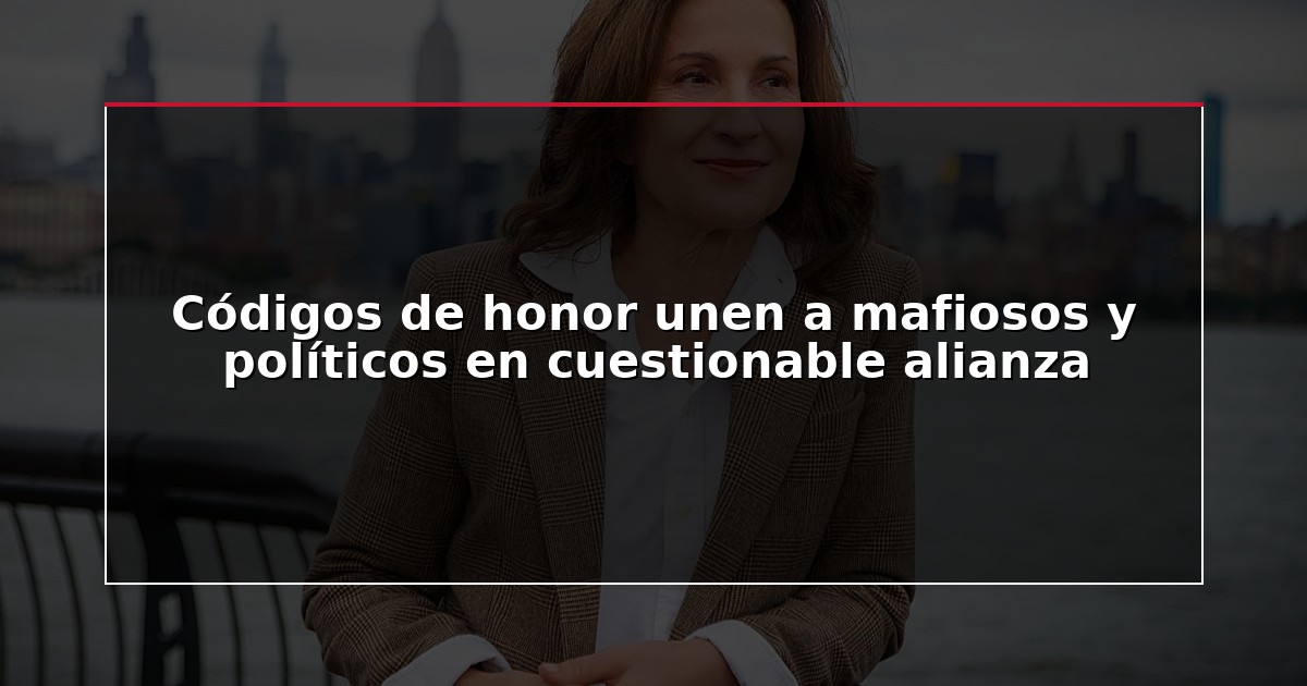 Códigos de honor unen a mafiosos y políticos en cuestionable alianza