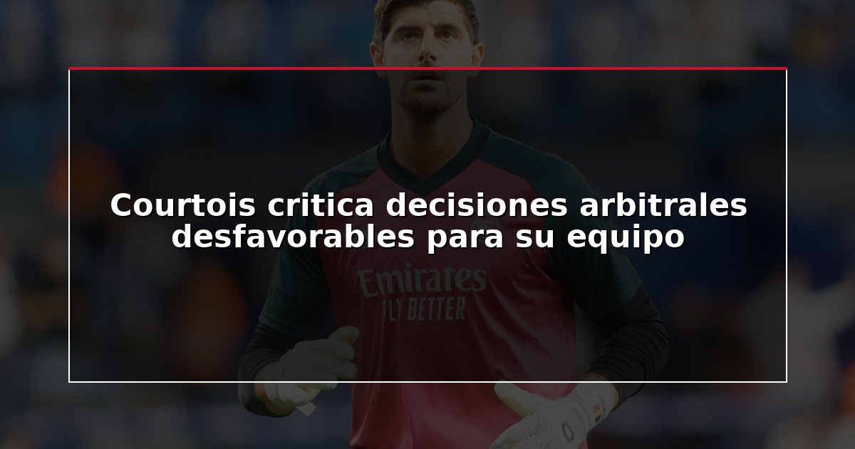 Courtois critica decisiones arbitrales desfavorables para su equipo
