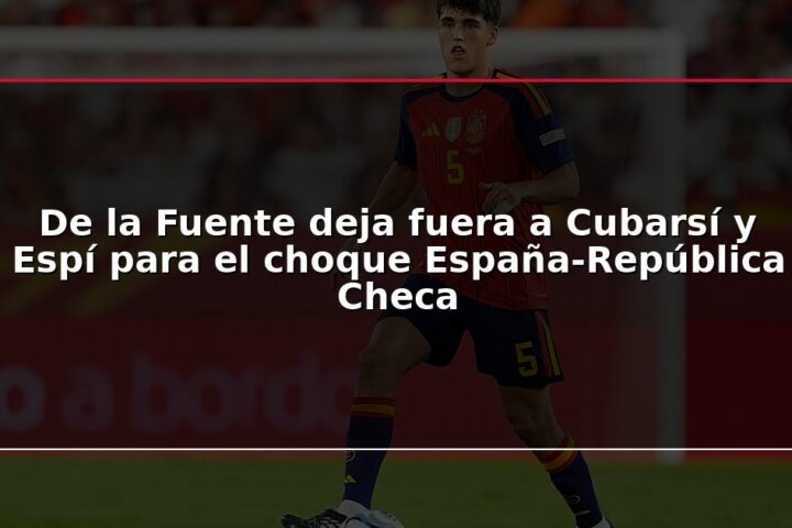 De la Fuente deja fuera a Cubarsí y Espí para el choque España-República Checa