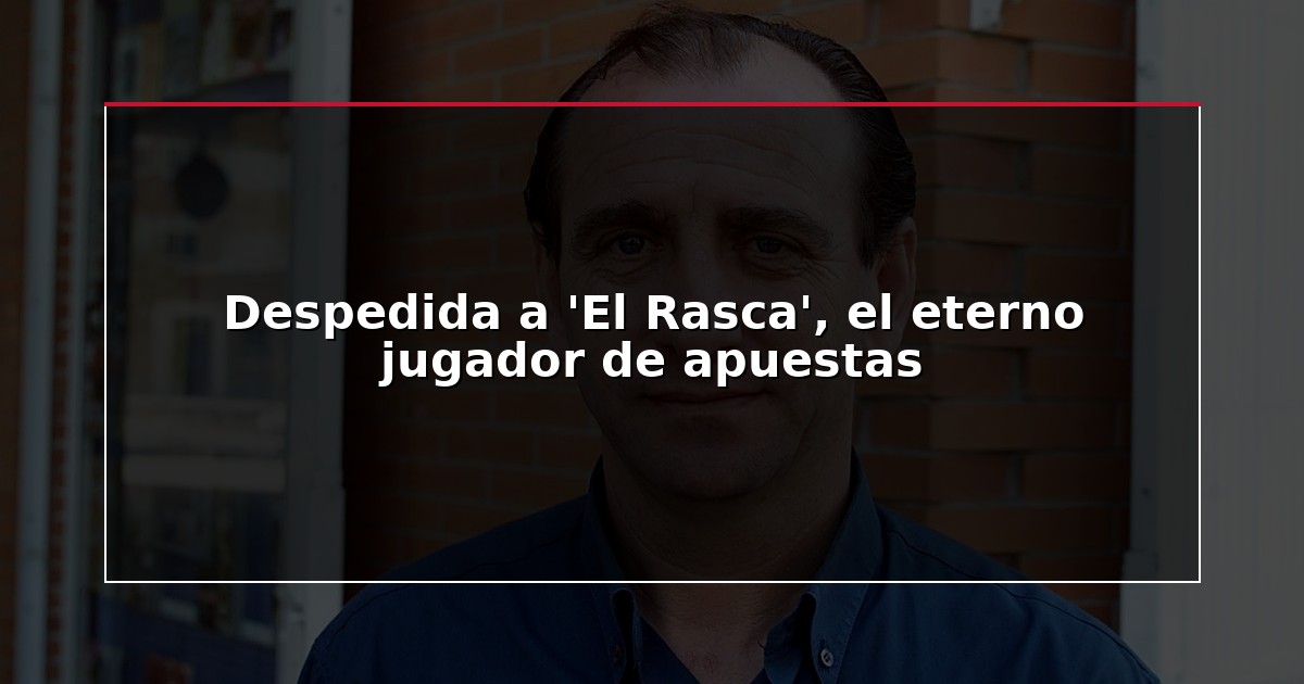 Despedida a ‘El Rasca’, el eterno jugador de apuestas
