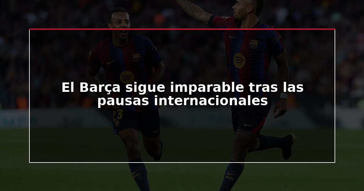 El Barça sigue imparable tras las pausas internacionales