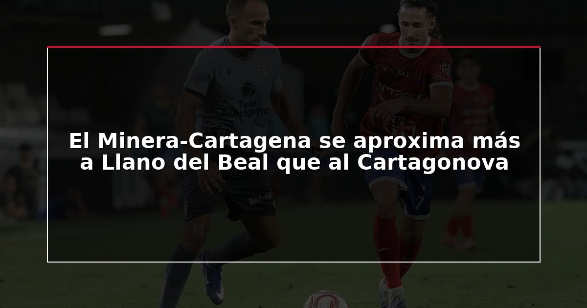 El Minera-Cartagena se aproxima más a Llano del Beal que al Cartagonova