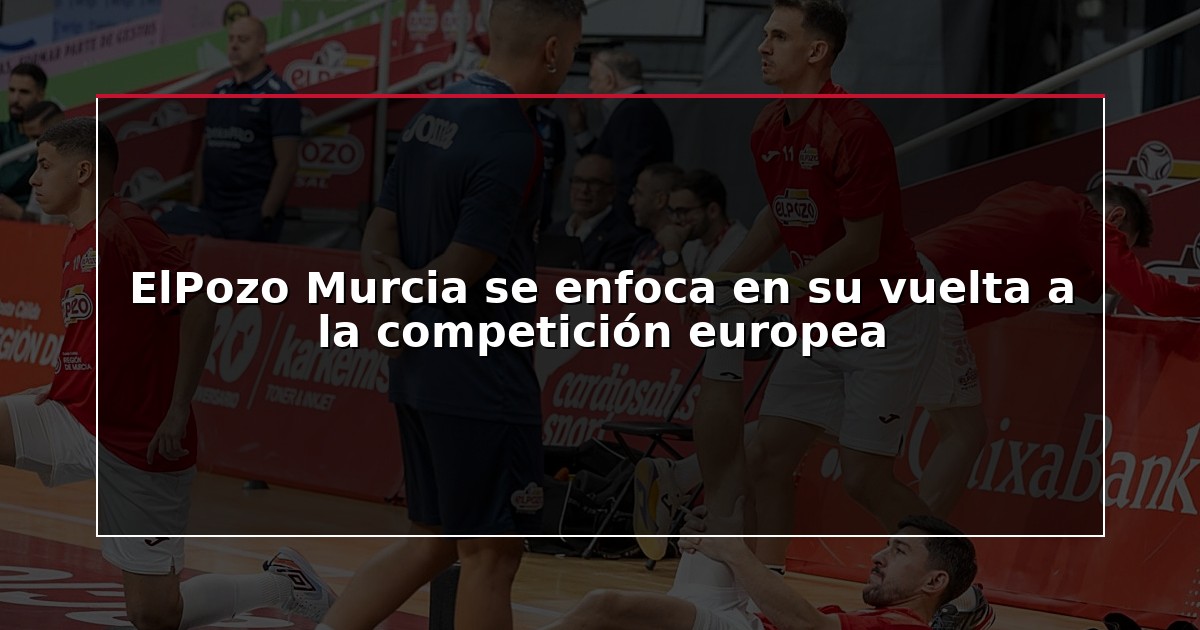 ElPozo Murcia se enfoca en su vuelta a la competición europea