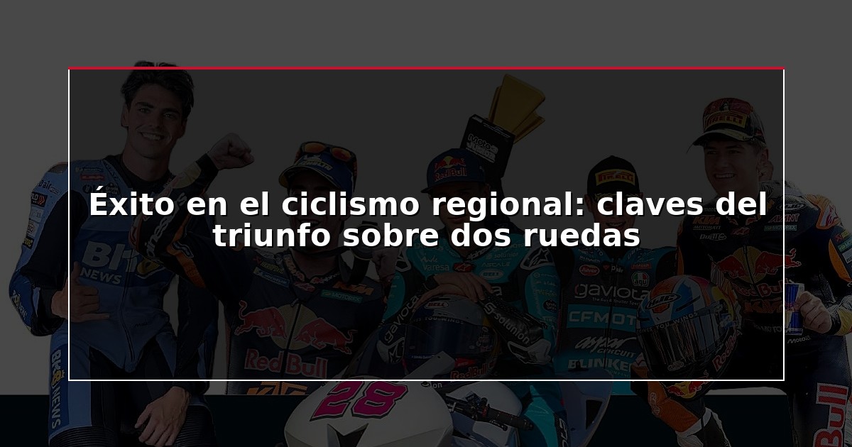 Éxito en el ciclismo regional: claves del triunfo sobre dos ruedas