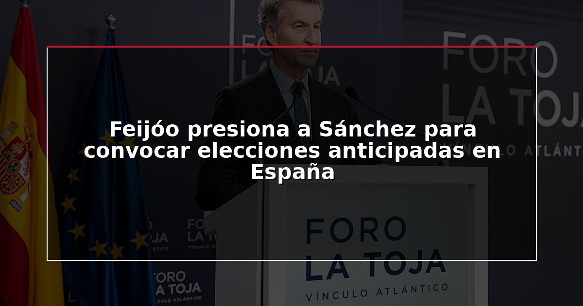 Feijóo presiona a Sánchez para convocar elecciones anticipadas en España