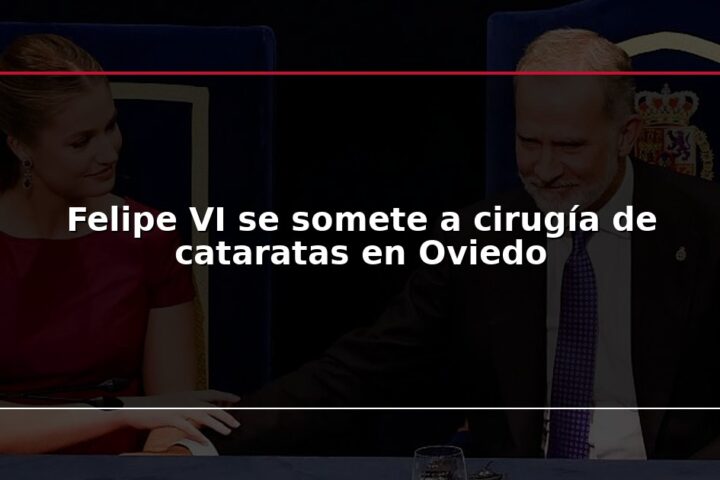 Felipe VI se somete a cirugía de cataratas en Oviedo