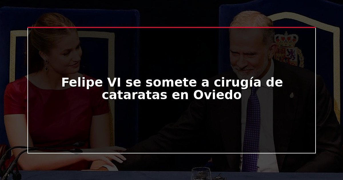 Felipe VI se somete a cirugía de cataratas en Oviedo