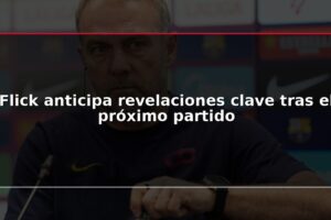 Flick anticipa revelaciones clave tras el próximo partido