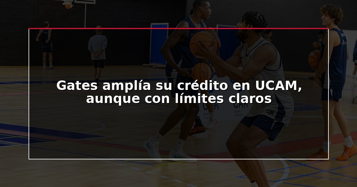 Gates amplía su crédito en UCAM, aunque con límites claros