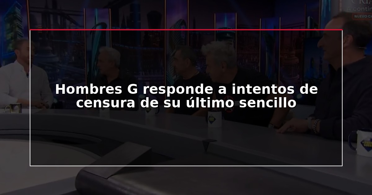 Hombres G responde a intentos de censura de su último sencillo