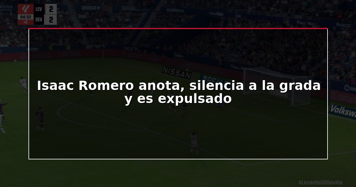 Isaac Romero anota, silencia a la grada y es expulsado