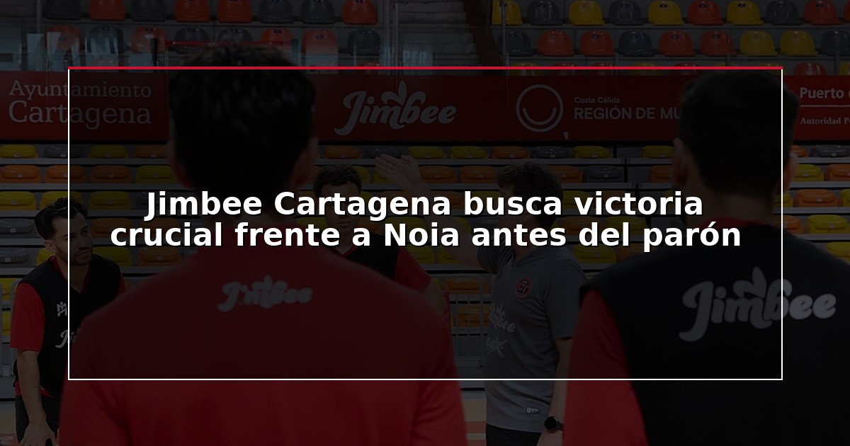 Jimbee Cartagena busca victoria crucial frente a Noia antes del parón