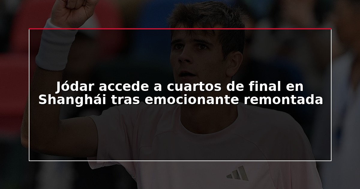 Jódar accede a cuartos de final en Shanghái tras emocionante remontada