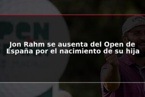Jon Rahm se ausenta del Open de España por el nacimiento de su hija